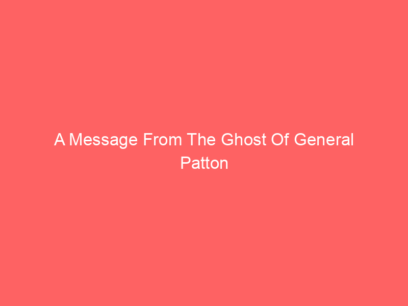 A Message From The Ghost Of General Patton - Old Blue Jacket